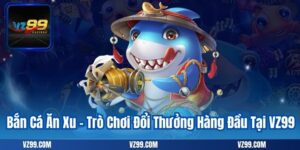 Bắn Cá Ăn Xu – Trò Chơi Đổi Thưởng Hàng Đầu Tại VZ99